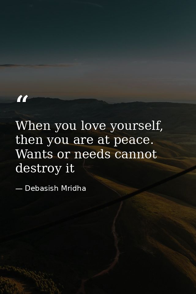 When you love yourself, then you are at peace. Wants or needs cannot destroy it — Debasish Mridha