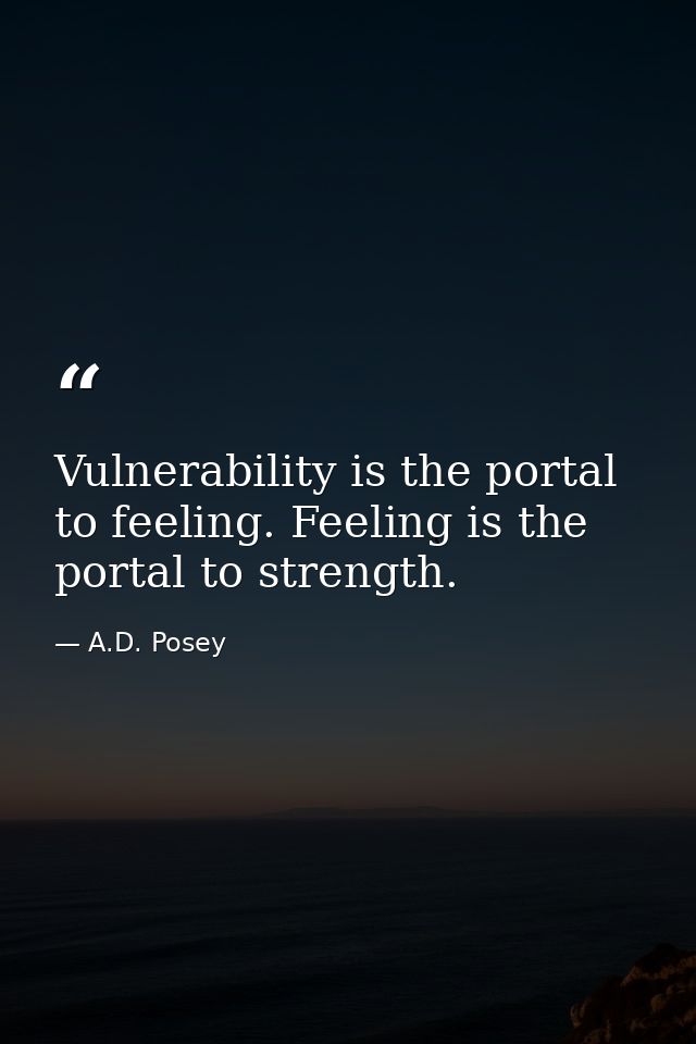 Vulnerability is the portal to feeling. Feeling is the portal to strength. — A.D. Posey
