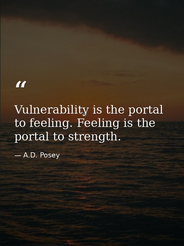 Vulnerability is the portal to feeling. Feeling is the portal to strength. — A.D. Posey