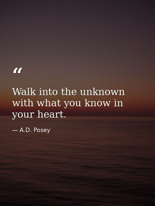 Walk into the unknown with what you know in your heart. — A.D. Posey