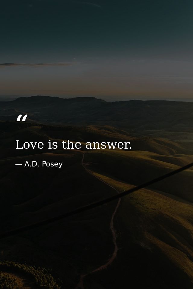 Love is the answer. — A.D. Posey