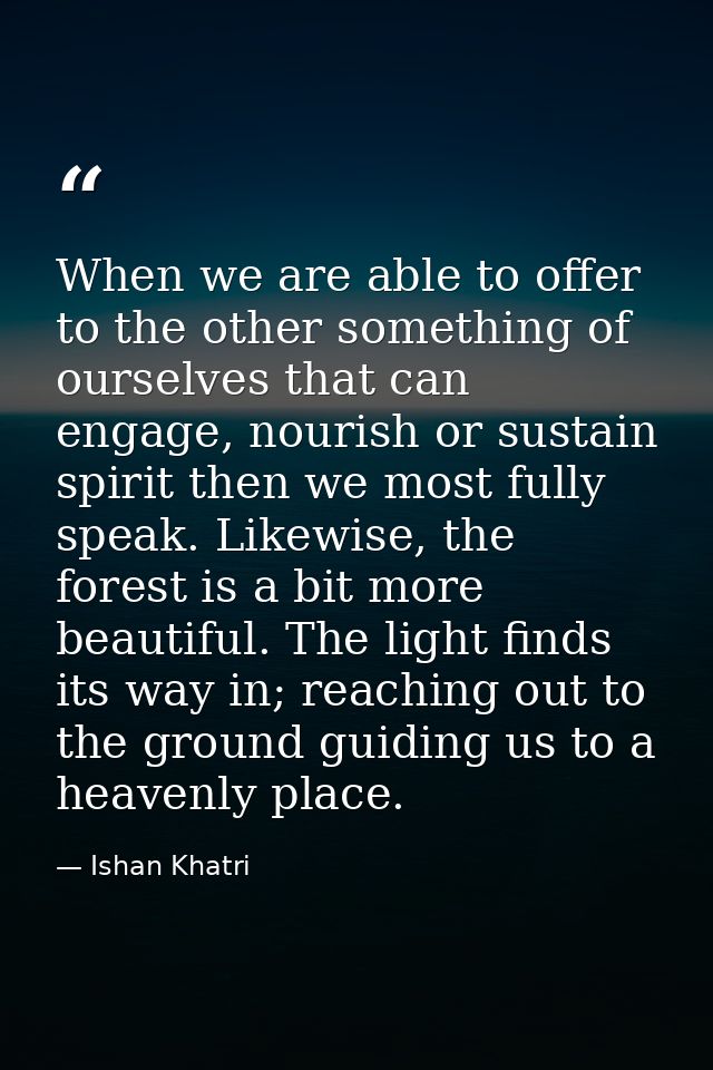 When we are able to offer to the other something of ourselves that can engage, nourish or sustain spirit then we most fu — Ishan Khatri
