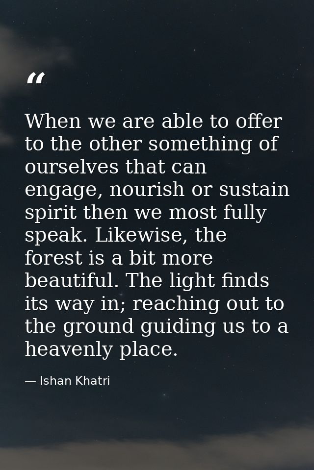 When we are able to offer to the other something of ourselves that can engage, nourish or sustain spirit then we most fu — Ishan Khatri