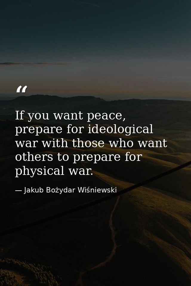 If you want peace, prepare for ideological war with those who want others to prepare for physical war. — Jakub Bożydar Wiśniewski