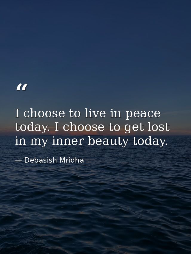 I choose to live in peace today. I choose to get lost in my inner beauty today. — Debasish Mridha