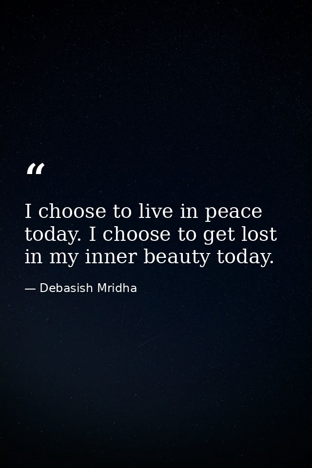 I choose to live in peace today. I choose to get lost in my inner beauty today. — Debasish Mridha