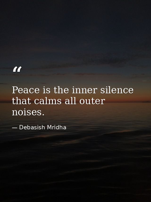 Peace is the inner silence that calms all outer noises. — Debasish Mridha