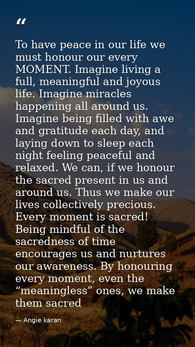 To have peace in our life we must honour our every MOMENT. Imagine living a full, meaningful and joyous life. Imagine mi — Angie karan