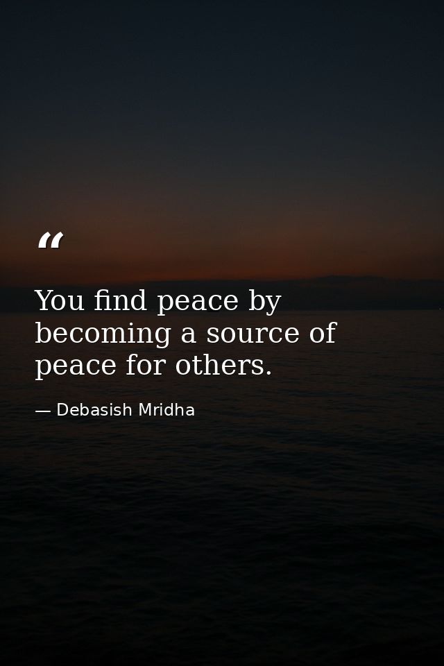 You find peace by becoming a source of peace for others. — Debasish Mridha