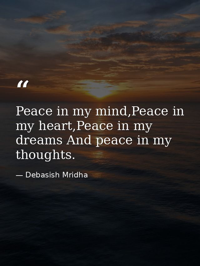 Peace in my mind,Peace in my heart,Peace in my dreams And peace in my thoughts. — Debasish Mridha