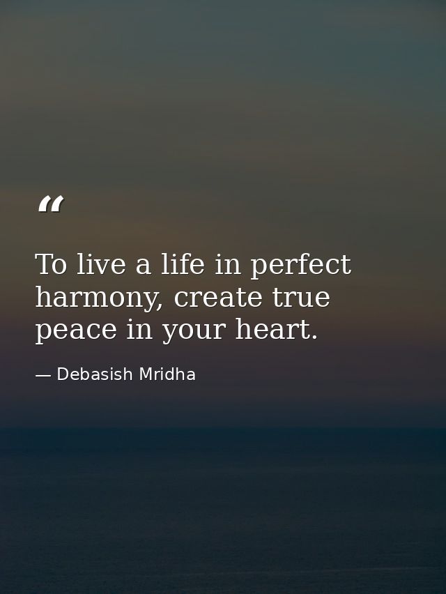 To live a life in perfect harmony, create true peace in your heart. — Debasish Mridha