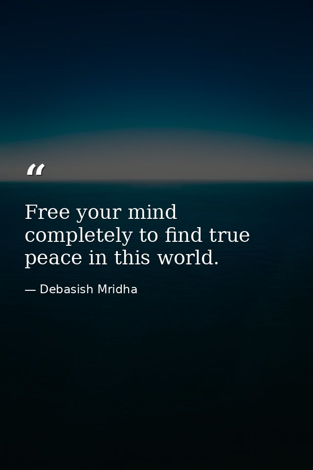 Free your mind completely to find true peace in this world. — Debasish Mridha