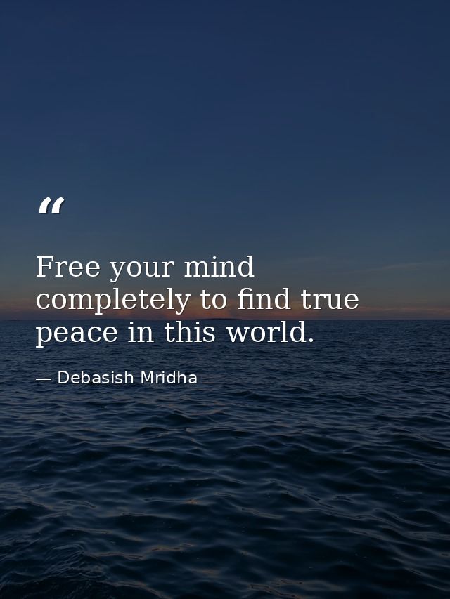 Free your mind completely to find true peace in this world. — Debasish Mridha