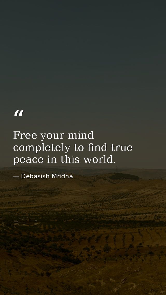 Free your mind completely to find true peace in this world. — Debasish Mridha