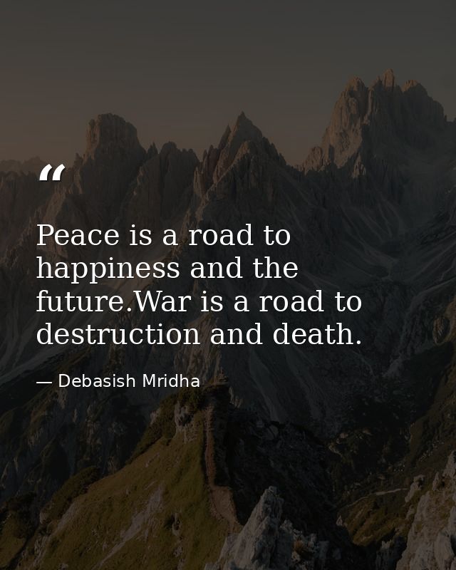 Peace is a road to happiness and the future.War is a road to destruction and death. — Debasish Mridha
