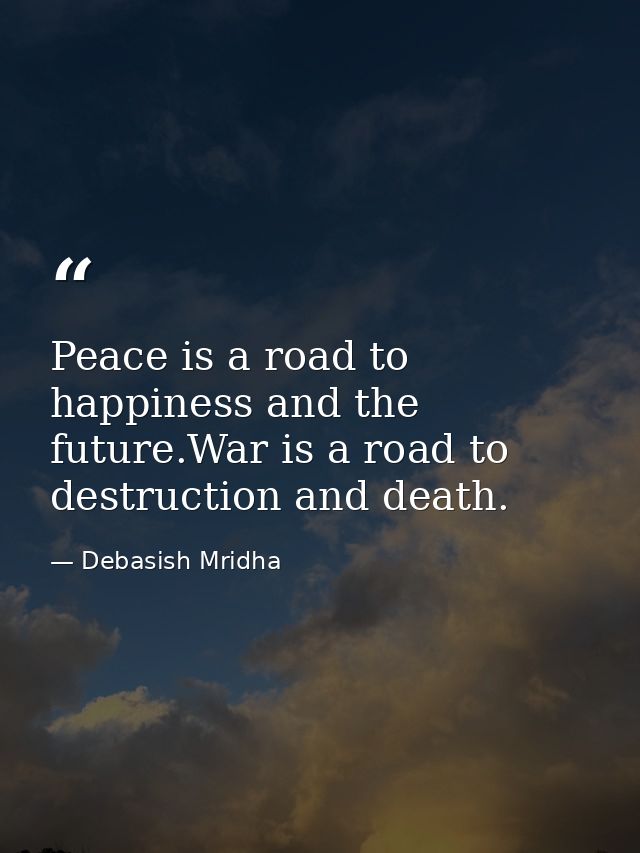 Peace is a road to happiness and the future.War is a road to destruction and death. — Debasish Mridha