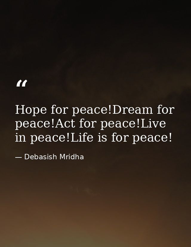 Hope for peace!Dream for peace!Act for peace!Live in peace!Life is for peace! — Debasish Mridha