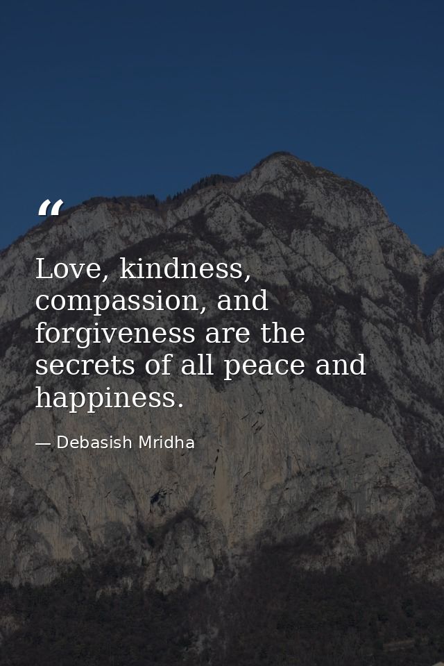 Love, kindness, compassion, and forgiveness are the secrets of all peace and happiness. — Debasish Mridha