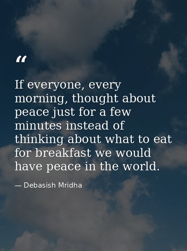 If everyone, every morning, thought about peace just for a few minutes instead of thinking about what to eat for breakfa — Debasish Mridha