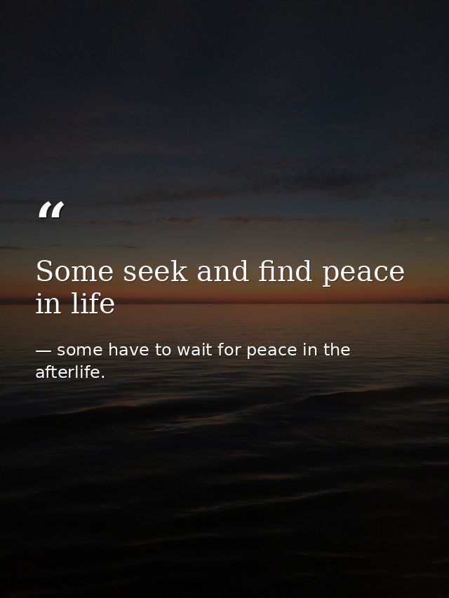 Some seek and find peace in life — some have to wait for peace in the afterlife.
