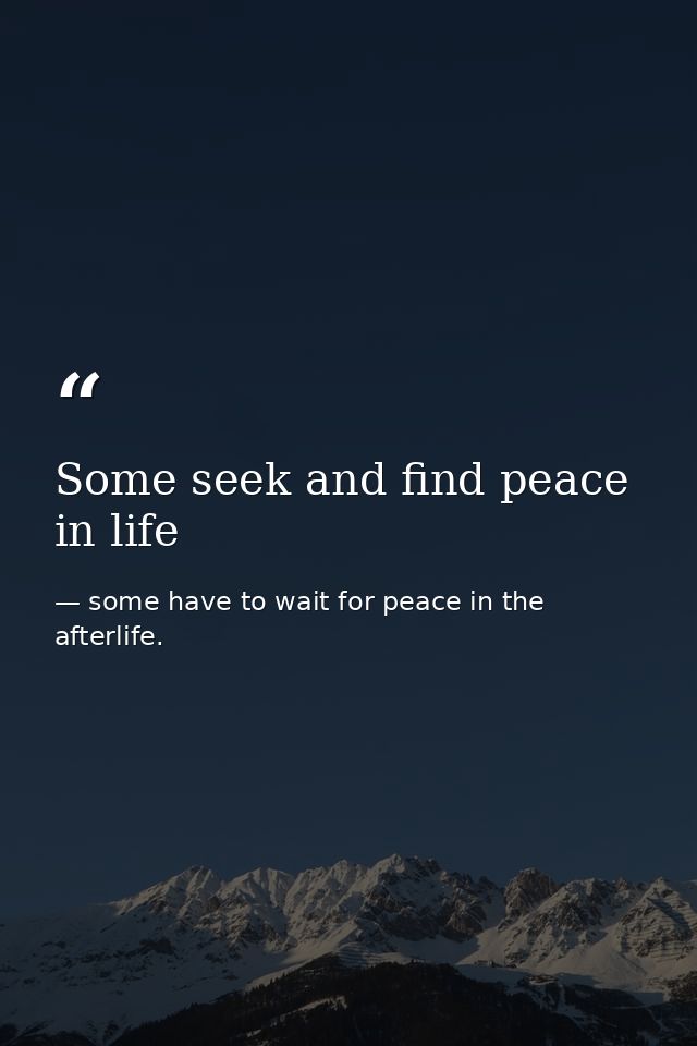 Some seek and find peace in life — some have to wait for peace in the afterlife.