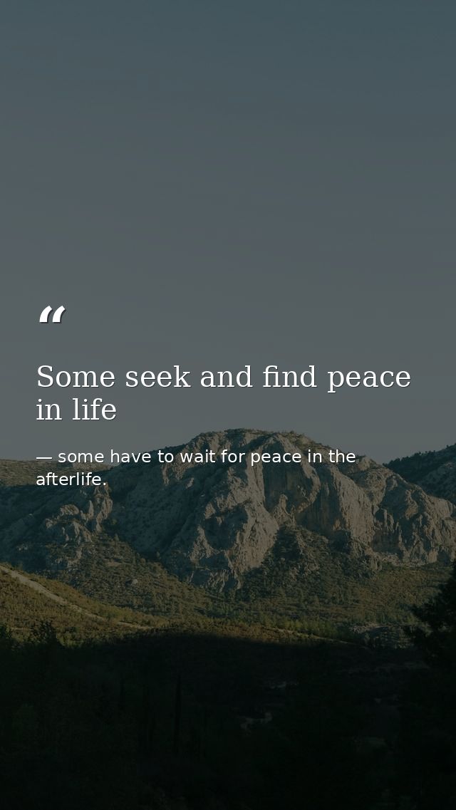 Some seek and find peace in life — some have to wait for peace in the afterlife.