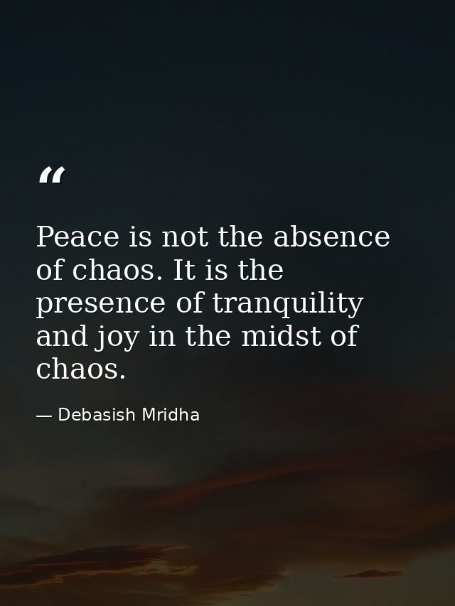 Peace is not the absence of chaos. It is the presence of tranquility and joy in the midst of chaos. — Debasish Mridha