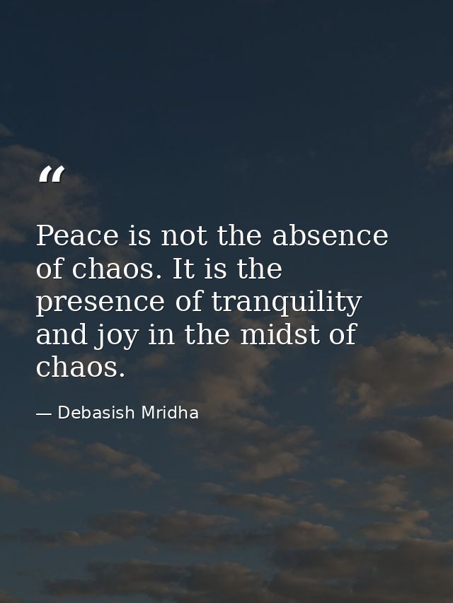 Peace is not the absence of chaos. It is the presence of tranquility and joy in the midst of chaos. — Debasish Mridha