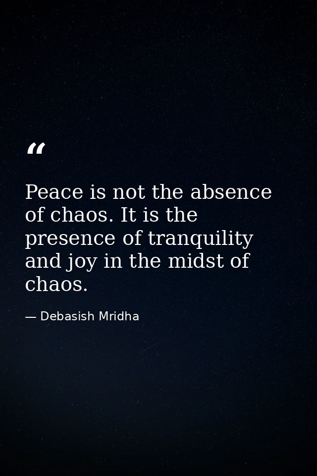 Peace is not the absence of chaos. It is the presence of tranquility and joy in the midst of chaos. — Debasish Mridha