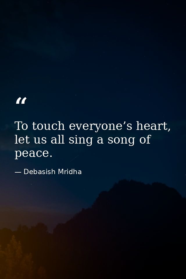 To touch everyone’s heart, let us all sing a song of peace. — Debasish Mridha