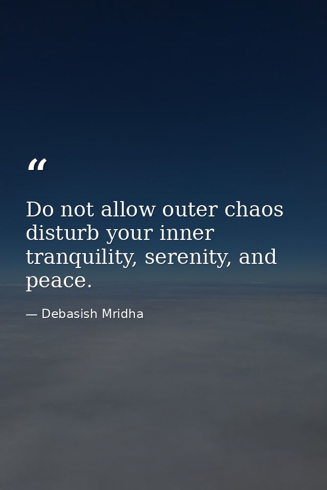 Do not allow outer chaos disturb your inner tranquility, serenity, and peace. — Debasish Mridha