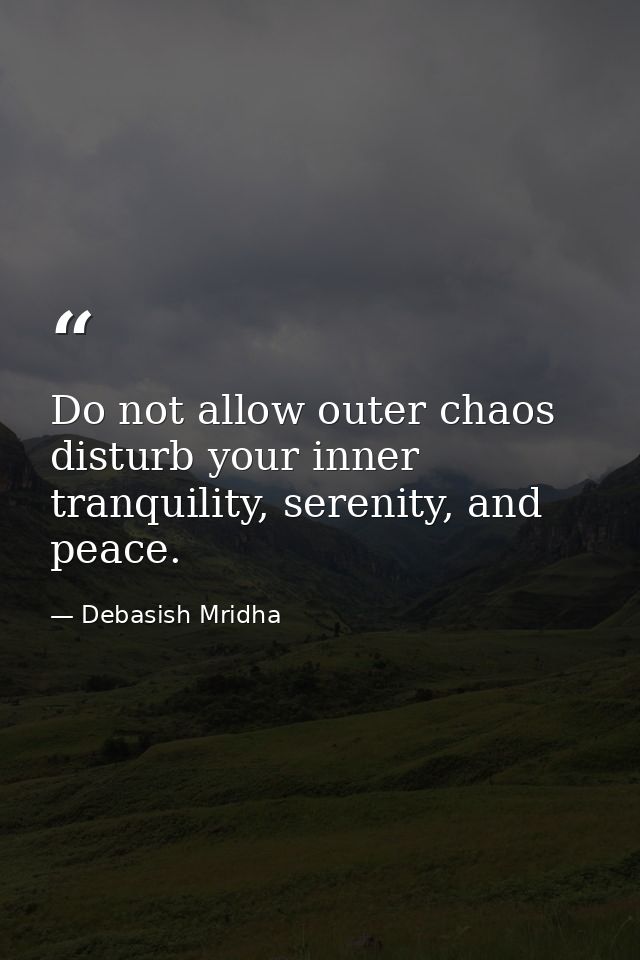 Do not allow outer chaos disturb your inner tranquility, serenity, and peace. — Debasish Mridha