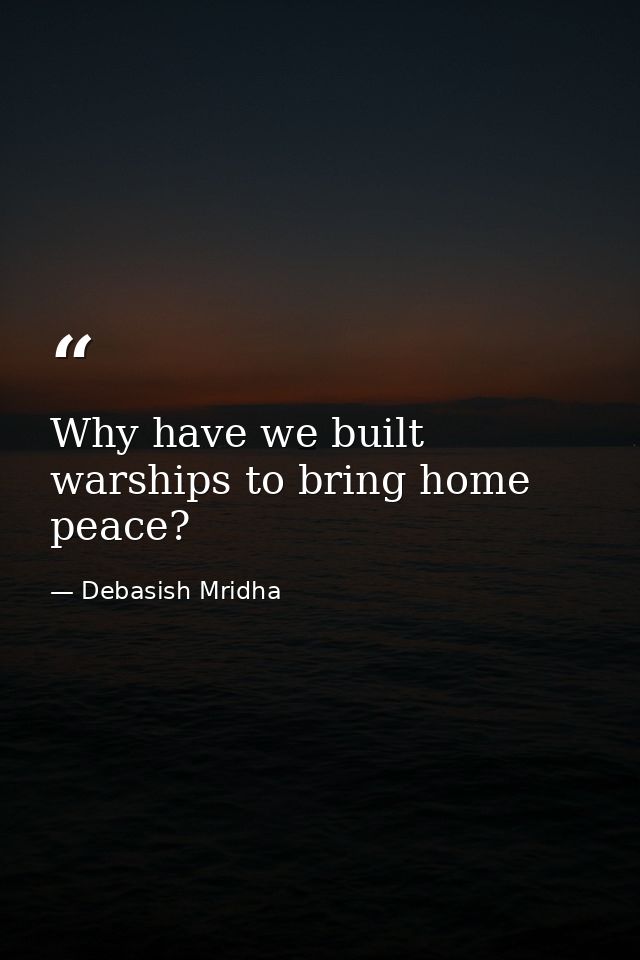 Why have we built warships to bring home peace? — Debasish Mridha