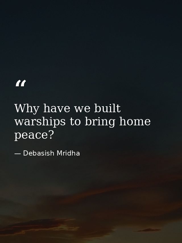Why have we built warships to bring home peace? — Debasish Mridha
