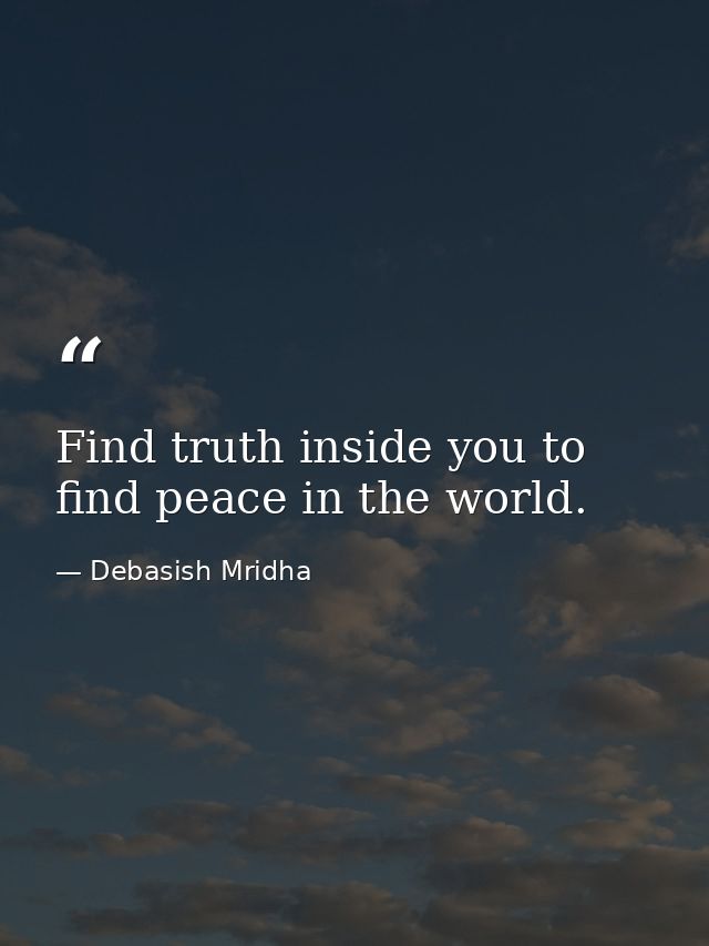 Find truth inside you to find peace in the world. — Debasish Mridha
