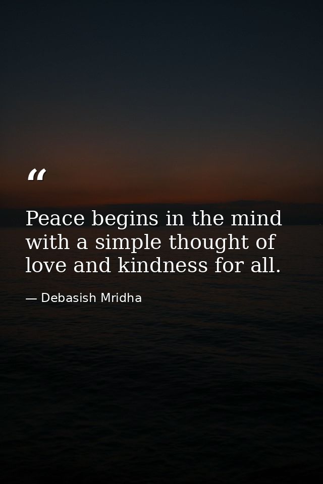 Peace begins in the mind with a simple thought of love and kindness for all. — Debasish Mridha