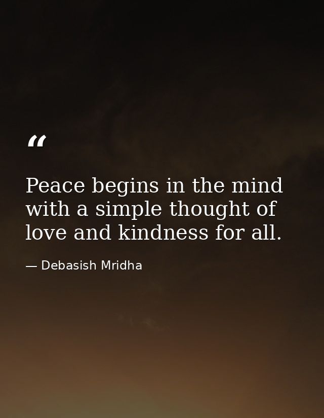 Peace begins in the mind with a simple thought of love and kindness for all. — Debasish Mridha