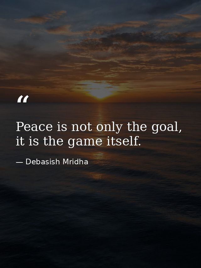Peace is not only the goal, it is the game itself. — Debasish Mridha