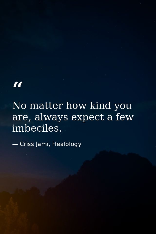 No matter how kind you are, always expect a few imbeciles. — Criss Jami, Healology