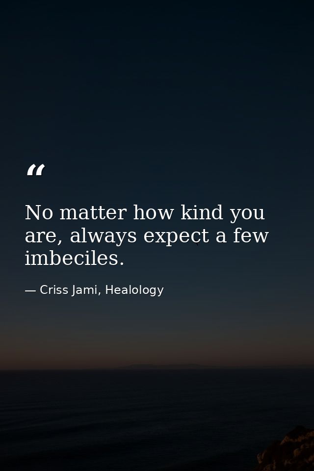 No matter how kind you are, always expect a few imbeciles. — Criss Jami, Healology