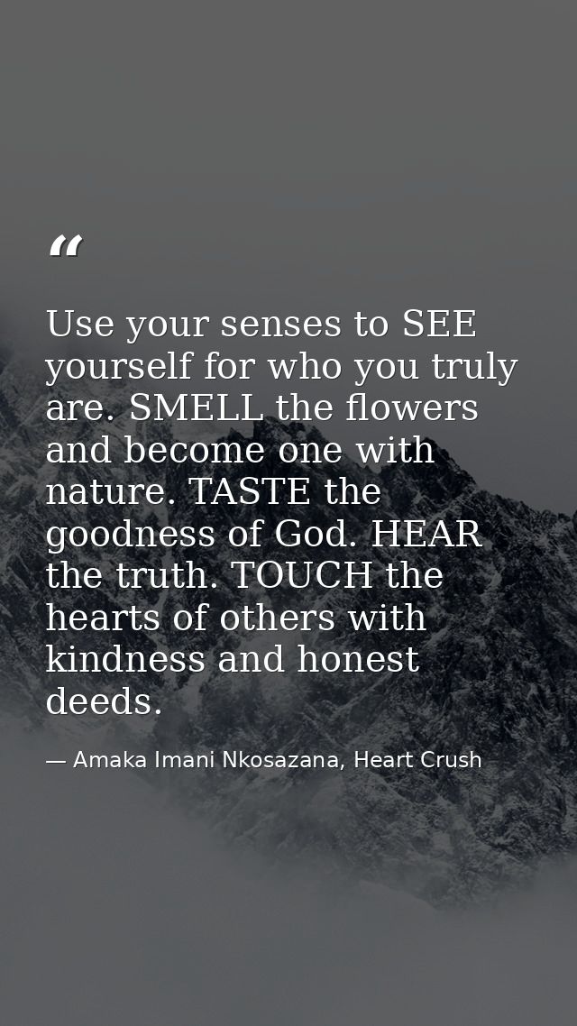 Use your senses to SEE yourself for who you truly are. SMELL the flowers and become one with nature. TASTE the goodness  — Amaka Imani Nkosazana, Heart Crush