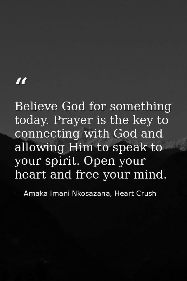 Believe God for something today. Prayer is the key to connecting with God and allowing Him to speak to your spirit. Open — Amaka Imani Nkosazana, Heart Crush