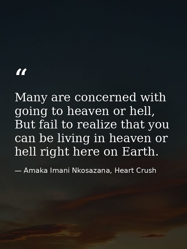 Many are concerned with going to heaven or hell, But fail to realize that you can be living in heaven or hell right here — Amaka Imani Nkosazana, Heart Crush