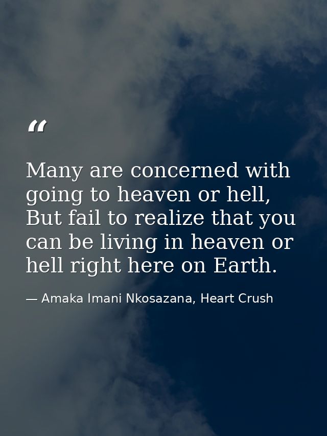 Many are concerned with going to heaven or hell, But fail to realize that you can be living in heaven or hell right here — Amaka Imani Nkosazana, Heart Crush