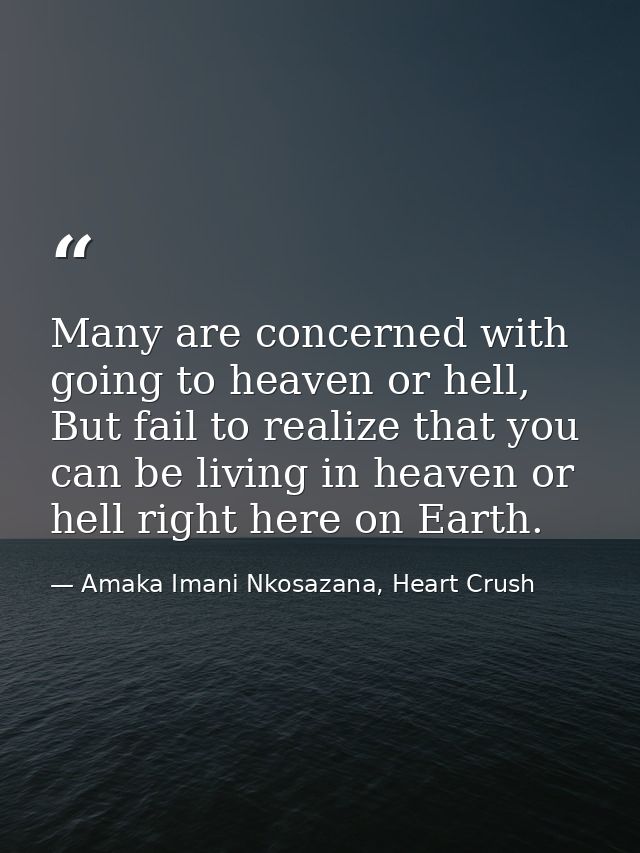 Many are concerned with going to heaven or hell, But fail to realize that you can be living in heaven or hell right here — Amaka Imani Nkosazana, Heart Crush