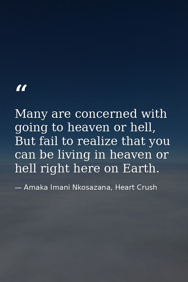 Many are concerned with going to heaven or hell, But fail to realize that you can be living in heaven or hell right here — Amaka Imani Nkosazana, Heart Crush