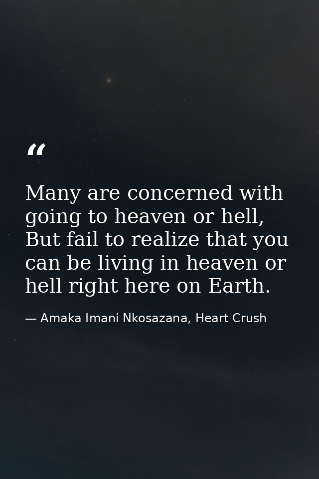 Many are concerned with going to heaven or hell, But fail to realize that you can be living in heaven or hell right here — Amaka Imani Nkosazana, Heart Crush