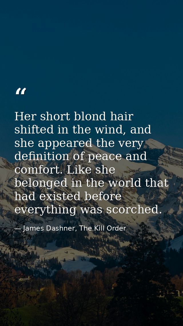 Her short blond hair shifted in the wind, and she appeared the very definition of peace and comfort. Like she belonged i — James Dashner, The Kill Order
