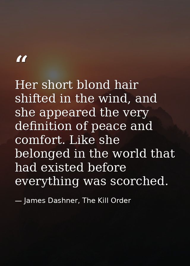 Her short blond hair shifted in the wind, and she appeared the very definition of peace and comfort. Like she belonged i — James Dashner, The Kill Order