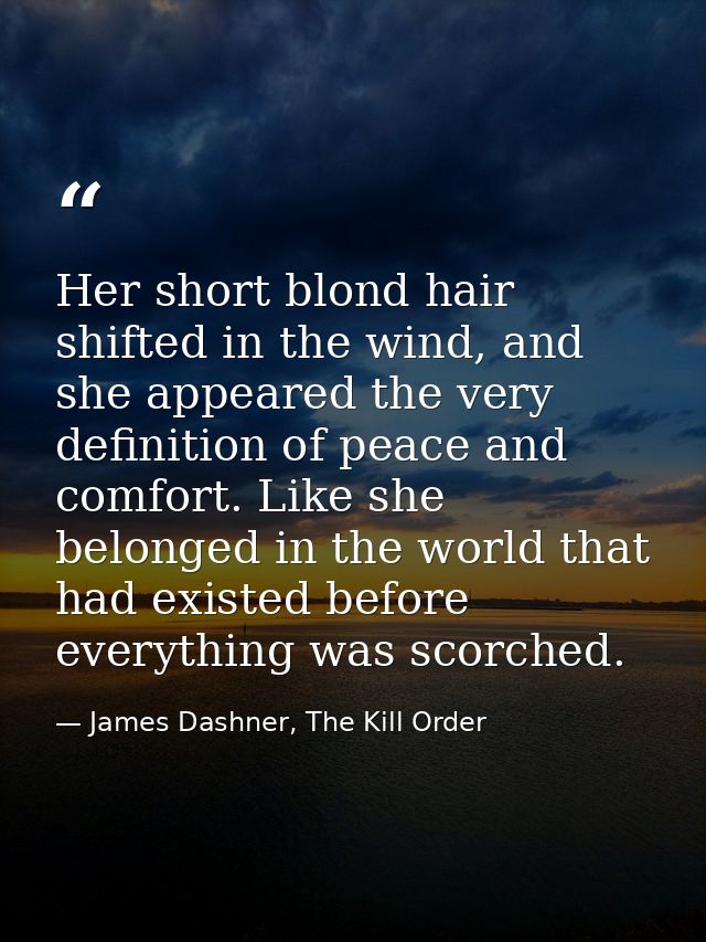 Her short blond hair shifted in the wind, and she appeared the very definition of peace and comfort. Like she belonged i — James Dashner, The Kill Order